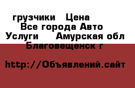 грузчики › Цена ­ 200 - Все города Авто » Услуги   . Амурская обл.,Благовещенск г.